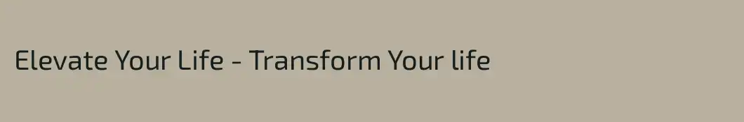 Elevate Your Life - Transform Your life 